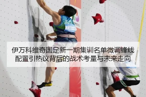 伊万科维奇国足新一期集训名单微调锋线配置引热议背后的战术考量与未来走向